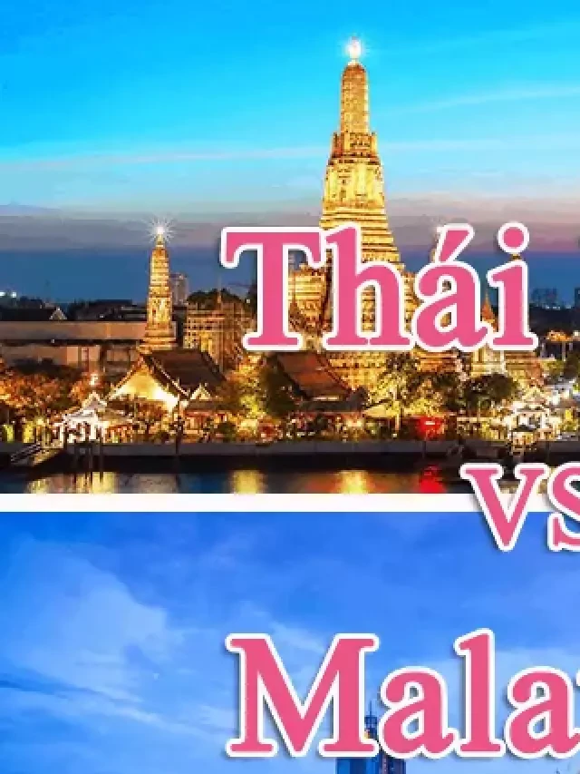   Nên đi du lịch Thái Lan hay Malaysia: Nơi nào rẻ hơn, đẹp hơn?