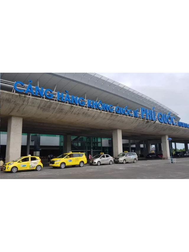  TOP 8 hãng taxi sân bay Phú Quốc uy tín và kinh nghiệm lựa chọn taxi